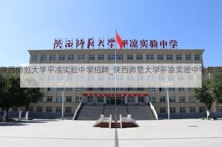 陕西师范大学平凉实验中学招聘_陕西师范大学平凉实验中学教师招聘