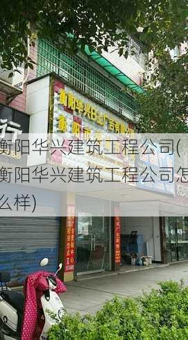 衡阳华兴建筑工程公司(衡阳华兴建筑工程公司怎么样)