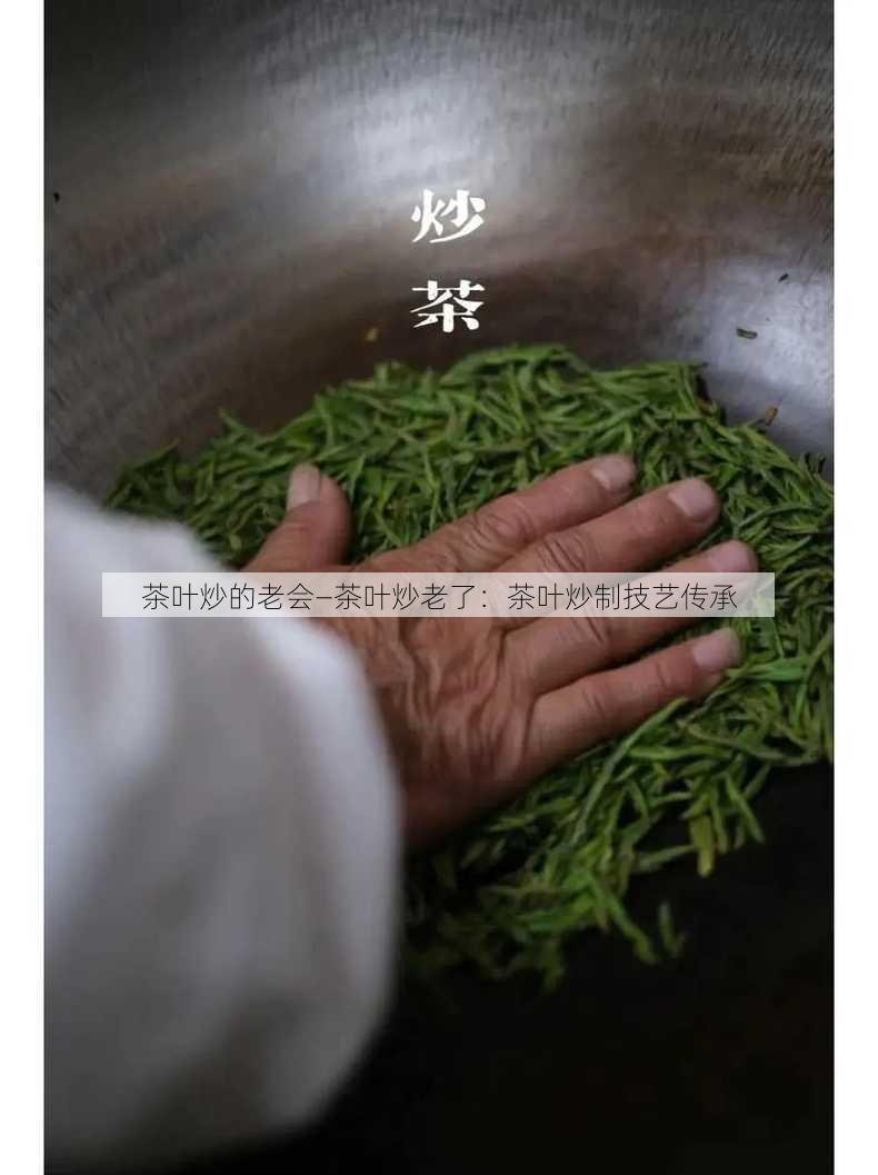 茶叶炒的老会—茶叶炒老了：茶叶炒制技艺传承