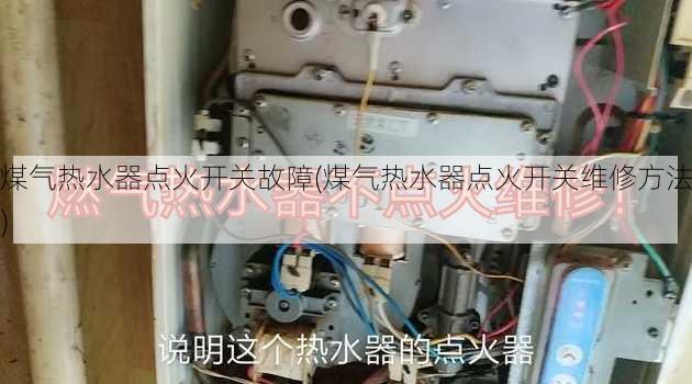 煤气热水器点火开关故障(煤气热水器点火开关维修方法)