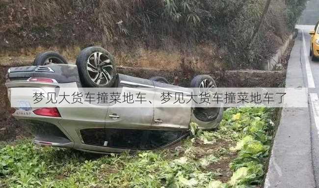 梦见大货车撞菜地车、梦见大货车撞菜地车了