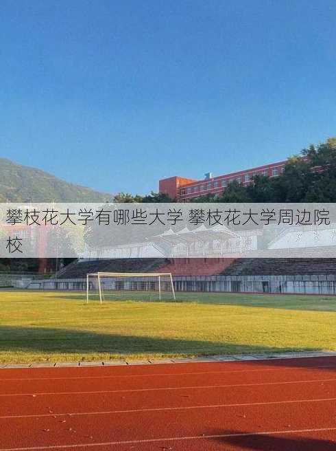 攀枝花大学有哪些大学 攀枝花大学周边院校