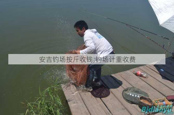 安吉钓场按斤收钱;钓场计重收费