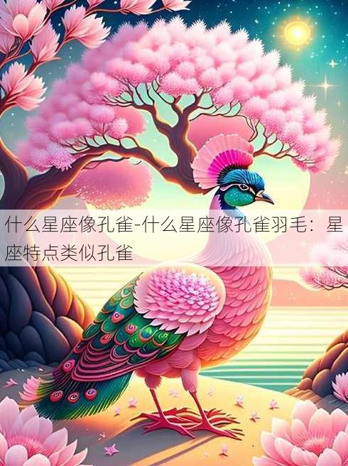 什么星座像孔雀-什么星座像孔雀羽毛：星座特点类似孔雀