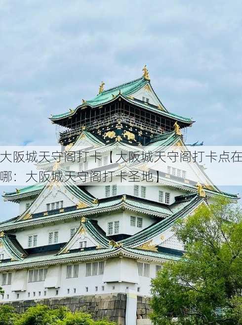 大阪城天守阁打卡【大阪城天守阁打卡点在哪：大阪城天守阁打卡圣地】