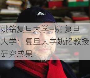 姚铭复旦大学—姚 复旦大学：复旦大学姚铭教授研究成果