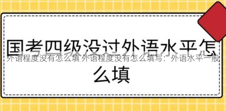 外语程度没有怎么填 外语程度没有怎么填写：外语水平一般