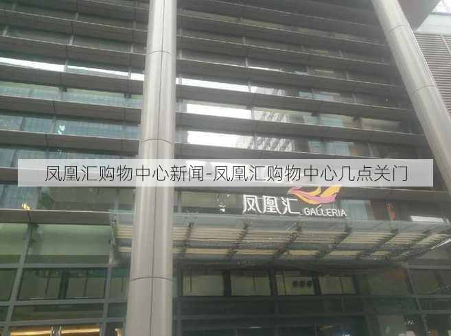 凤凰汇购物中心新闻-凤凰汇购物中心几点关门