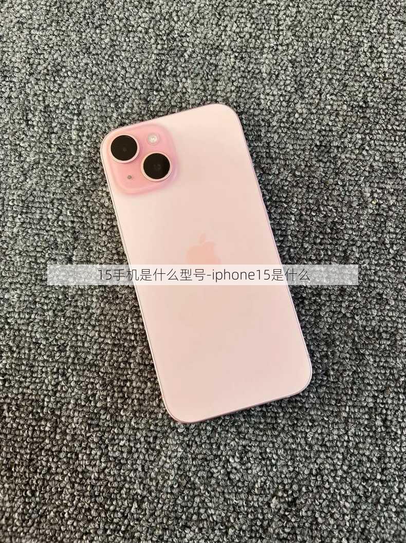 15手机是什么型号-iphone15是什么