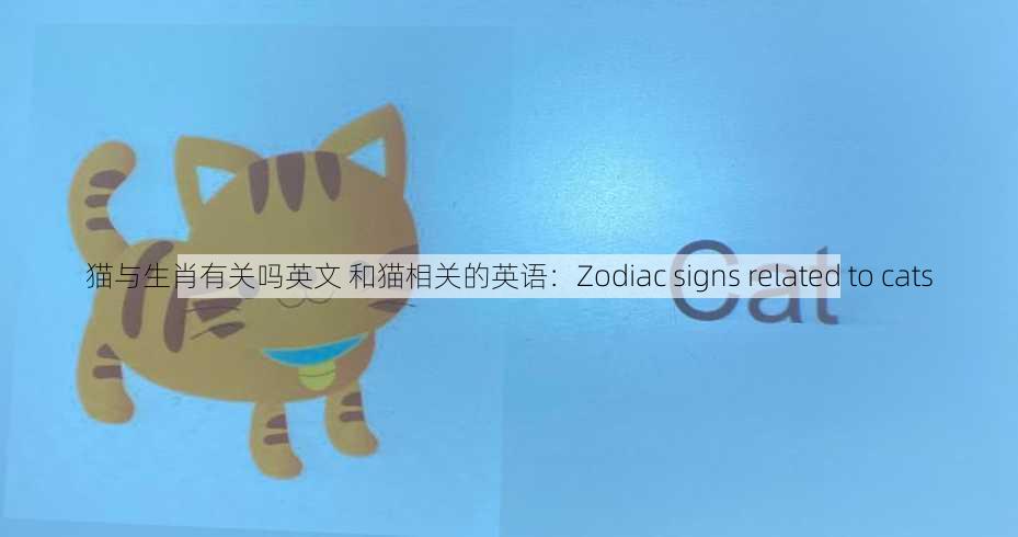 猫与生肖有关吗英文 和猫相关的英语：Zodiac signs related to cats