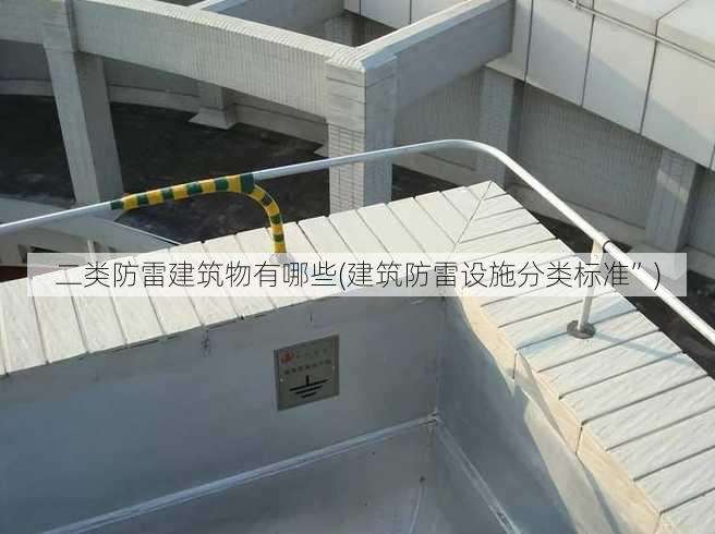 二类防雷建筑物有哪些(建筑防雷设施分类标准”)