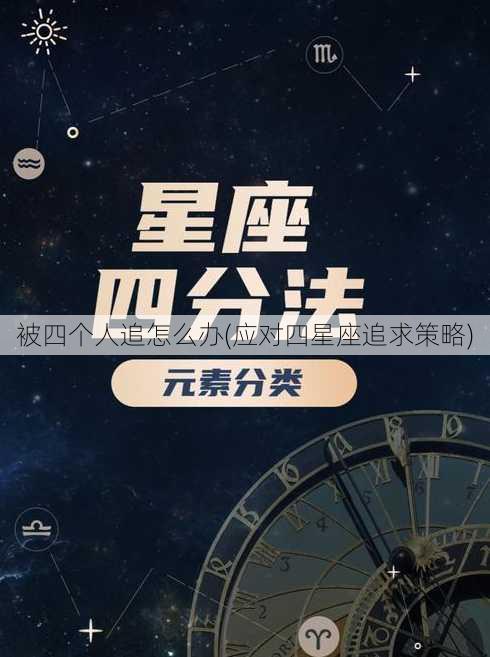 被四个人追怎么办(应对四星座追求策略)