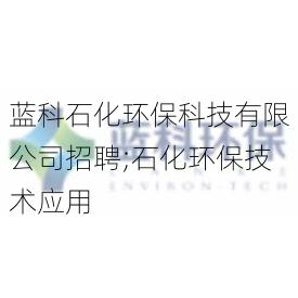 蓝科石化环保科技有限公司招聘;石化环保技术应用