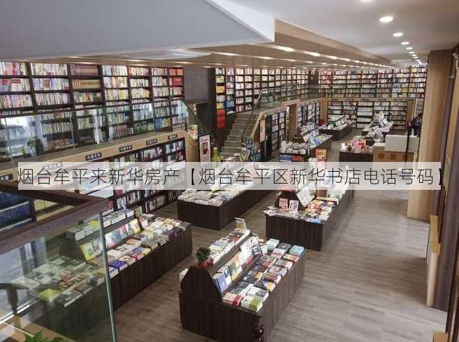 烟台牟平来新华房产【烟台牟平区新华书店电话号码】