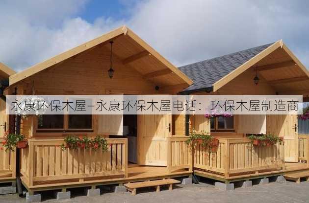 永康环保木屋—永康环保木屋电话：环保木屋制造商